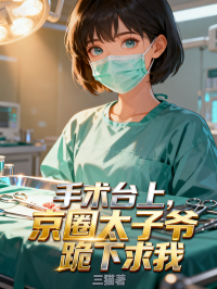 手術台上，京圈太子爺跪下求我