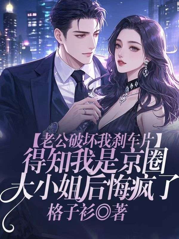 老公破壞我刹車片，得知我是京圈大小姐後悔瘋了