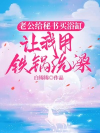 老公給秘書買浴缸，讓我用鐵鍋洗澡