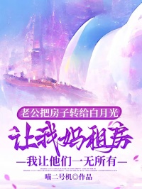 老公把房子轉給白月光讓我媽租房，我讓他們一無所有