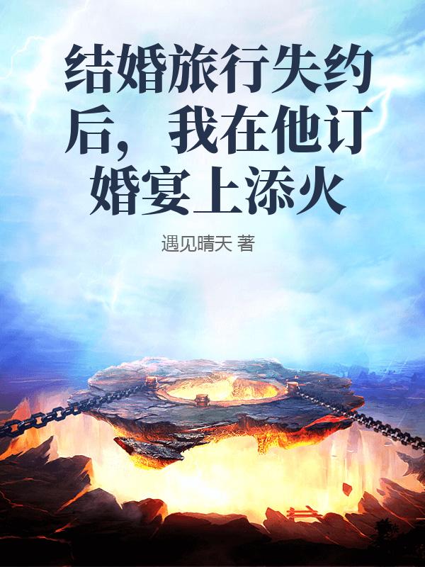 結婚旅行失約後，我在他訂婚宴上添火
