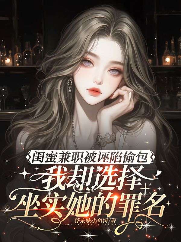 閨蜜兼職被誣陷偷包，我卻選擇坐實她的罪名