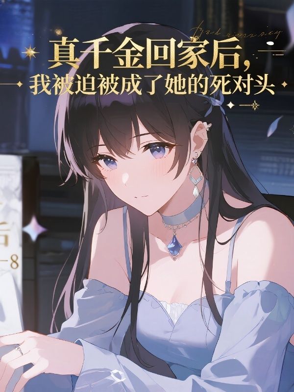 真千金回家後，我被迫被成了她的死對頭