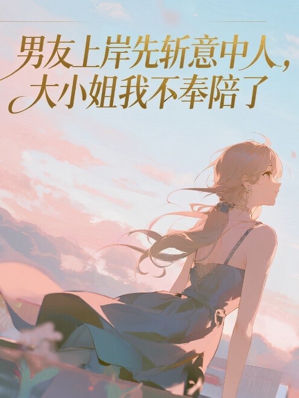 男友上岸先斬意中人，大小姐我不奉陪了