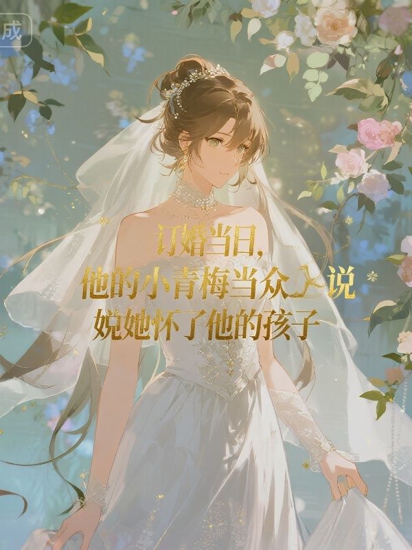 訂婚當日，他的小青梅當眾說她懷了他的孩子