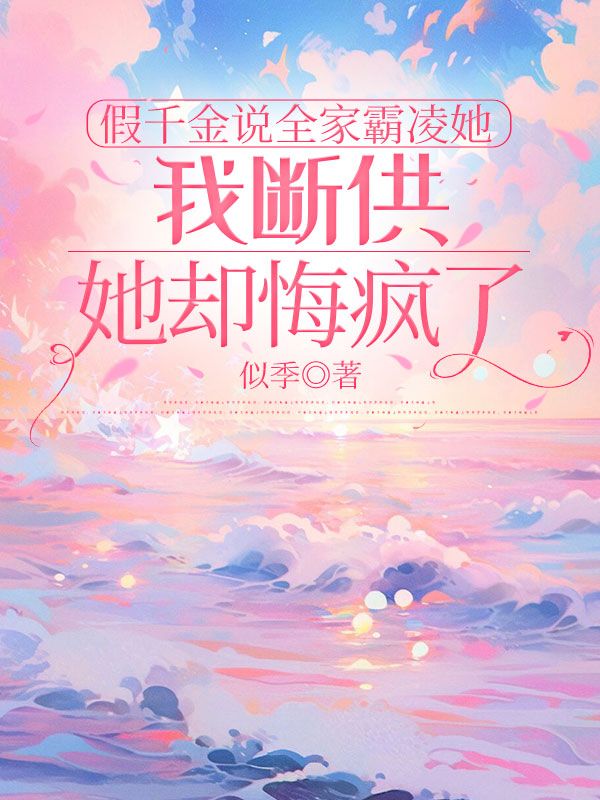 假千金說全家霸淩她，我斷供她卻悔瘋了