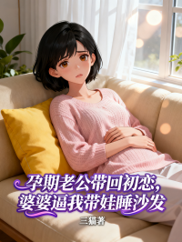 孕期老公帶回初戀，婆婆逼我帶娃睡沙發