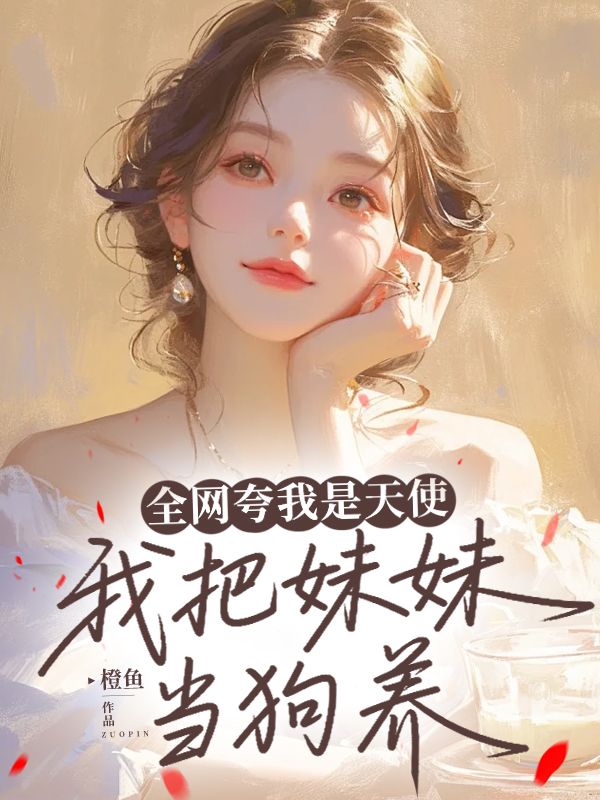 全網誇我是天使，我把妹妹當狗養