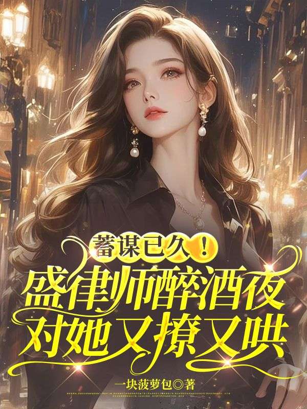 蓄謀已久！盛律師醉酒夜對她又撩又哄