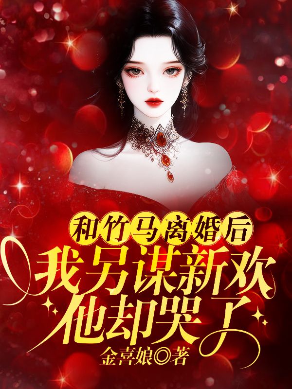 和竹馬離婚後，我另謀新歡他卻哭了