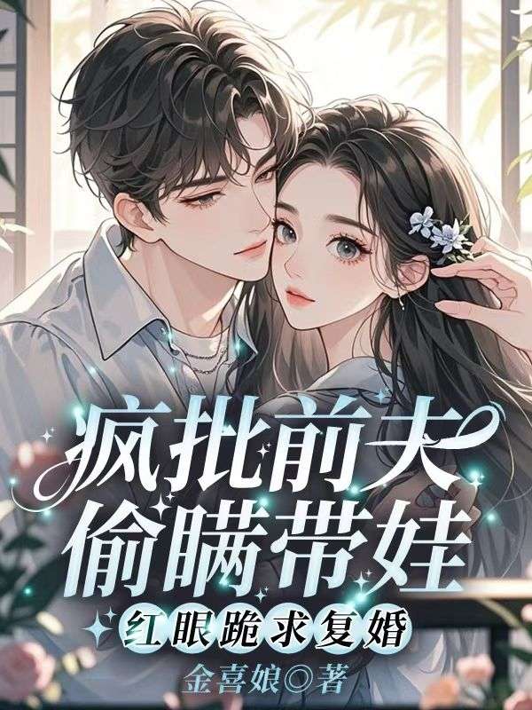 瘋批前夫偷瞞帶娃，紅眼跪求複婚