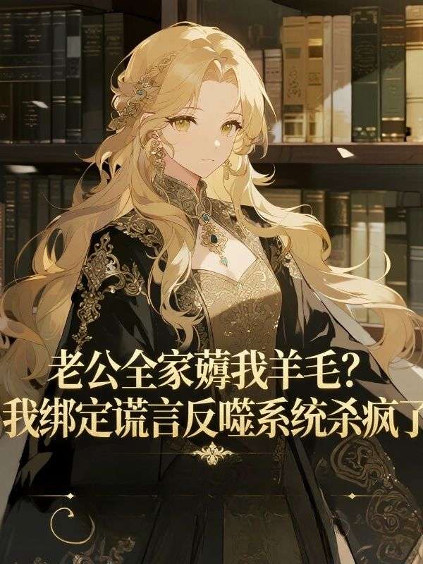 老公全家薅我羊毛？我綁定謊言反噬係統殺瘋了