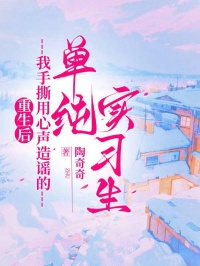 重生後我手撕用心聲造謠的單純實習生