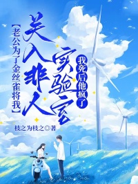 老公為了金絲雀將我關入非人實驗室，我死後他瘋了