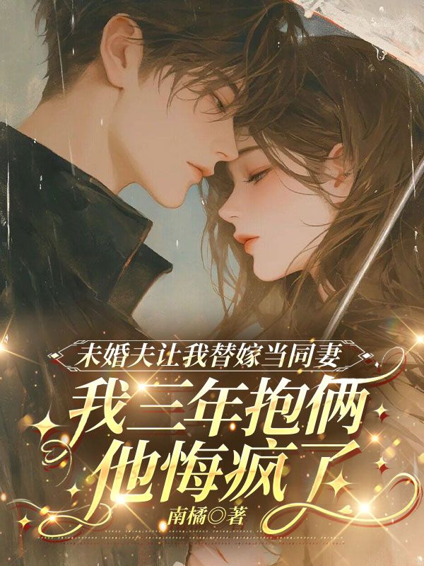 未婚夫讓我替嫁當同妻，我三年抱倆他悔瘋了