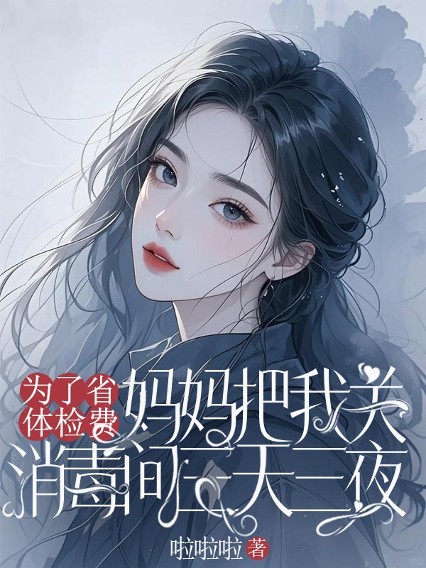 為了省體檢費，媽媽把我關消毒間三天三夜