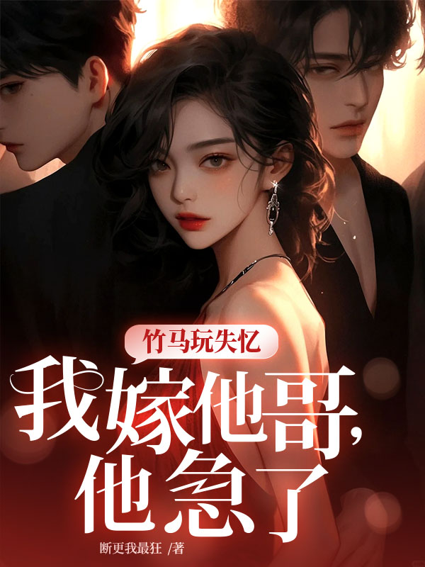 竹馬玩失憶，我嫁他哥，他急了