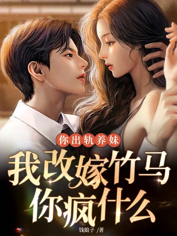 你出軌養妹，我改嫁竹馬你瘋什麼