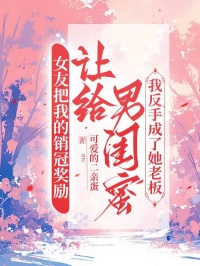 女友把我的銷冠獎勵讓給男閨蜜，我反手成了她的老板