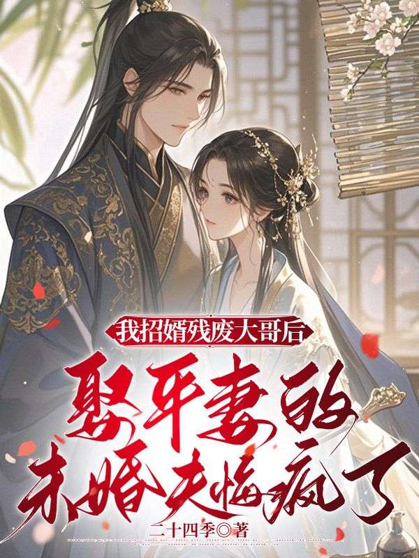 我招婿殘廢大哥後，娶平妻的未婚夫悔瘋了