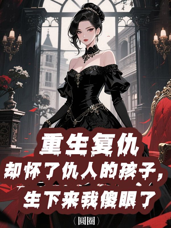 重生複仇卻懷了仇人的孩子，生下來我傻眼了