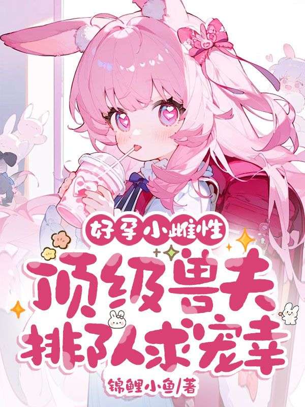 好孕小雌性，頂級獸夫排隊求寵幸！