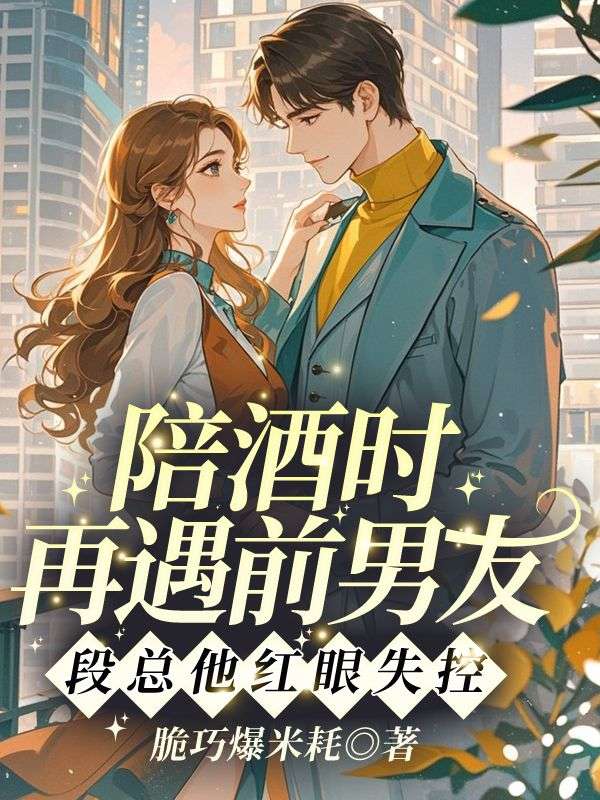 陪酒時再遇前男友，段總他紅眼失控