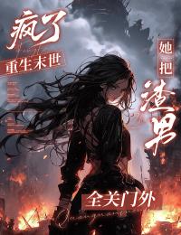 瘋了，重生末世她把渣男全關門外