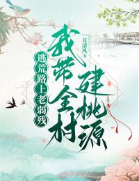 逃荒路上老弱殘，我帶全村建桃源