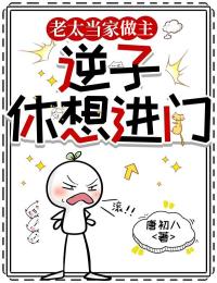 老太當家做主，逆子休想進門