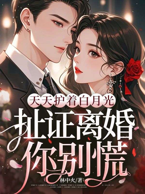 天天護著白月光，扯證離婚你別慌