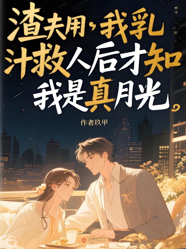 渣夫用我乳汁救人後才知我是真月光