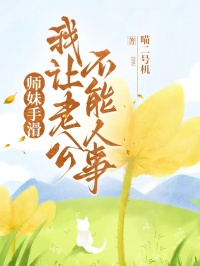 師妹手滑，我讓老公不能人事