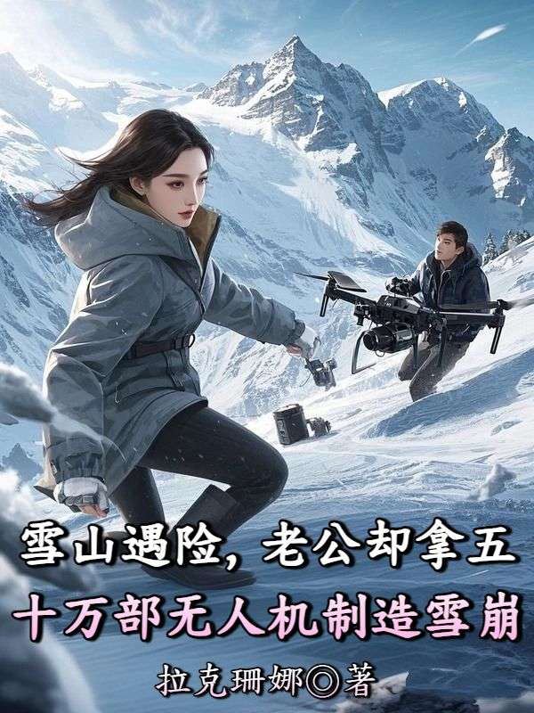 雪山遇險，老公卻拿五十萬部無人機製造雪崩