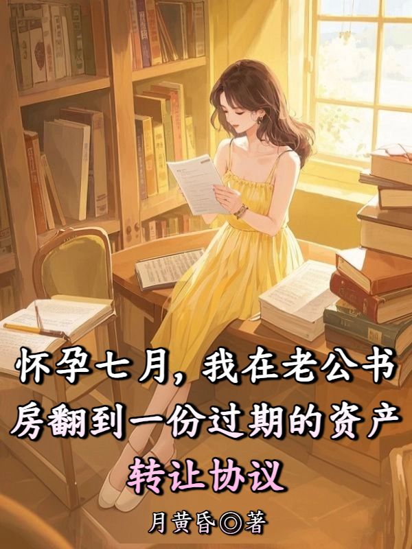 懷孕七月，我在老公書房翻到一份過期的資產轉讓協議
