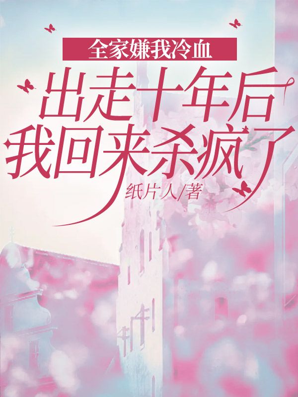 全家嫌我冷血，出走十年後我回來殺瘋了