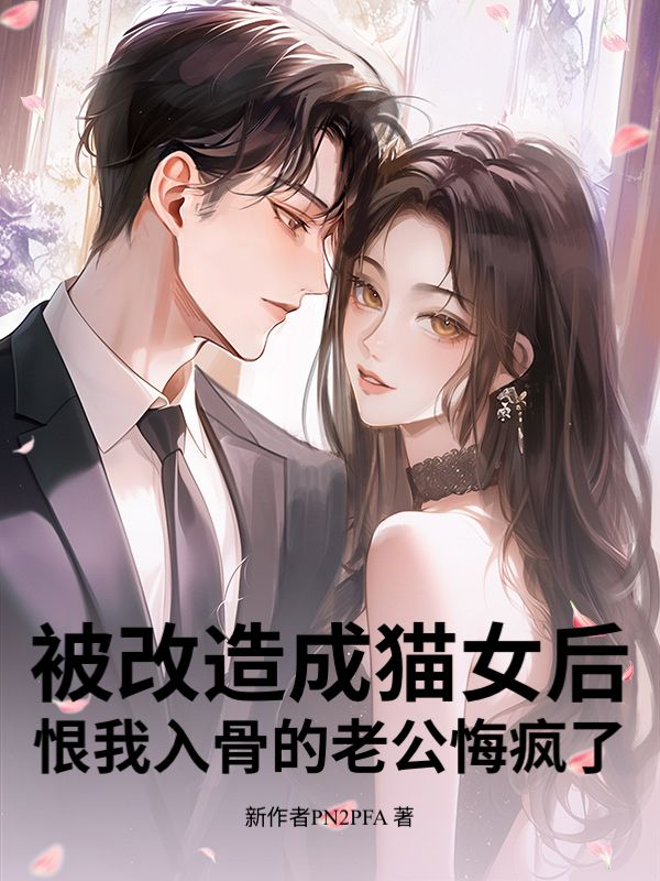 被改造成貓女後，恨我入骨的老公悔瘋了