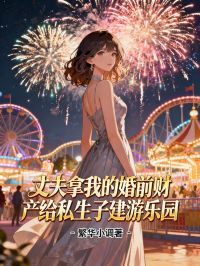 丈夫拿我的婚前財產給私生子建遊樂園