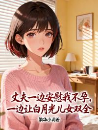 丈夫一邊安慰我不孕，一邊讓白月光兒女雙全