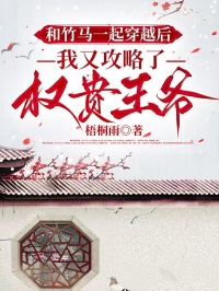 和竹馬一起穿越後，我又攻略了權貴王爺