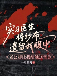 實習醫生將紗布遺留我腹中，老公卻讓我給她送錦旗