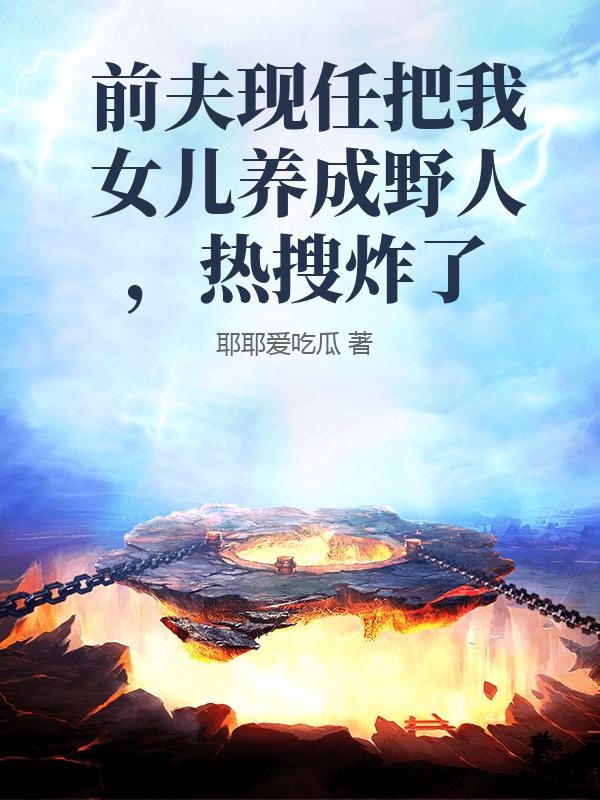 前夫現任把我女兒養成野人，熱搜炸了