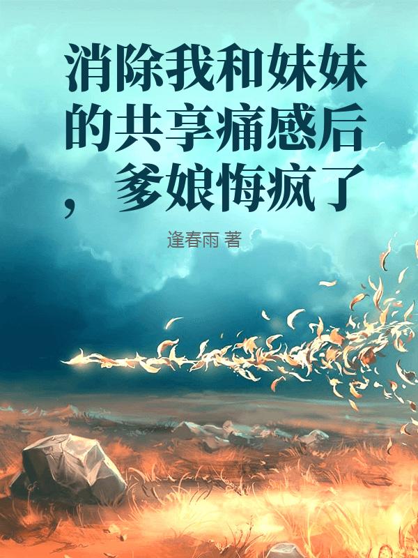 消除我和妹妹的共享痛感後，爹娘悔瘋了