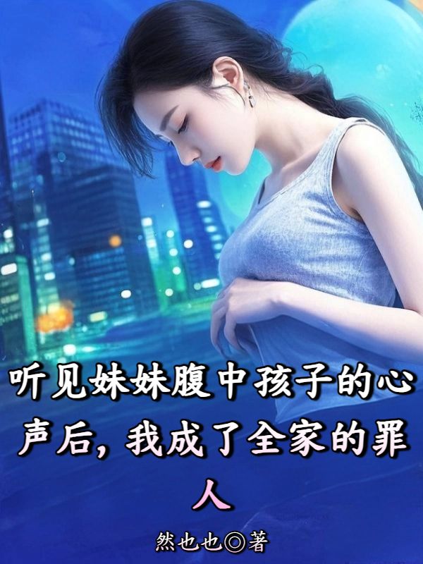 聽見妹妹腹中孩子的心聲後，我成了全家的罪人