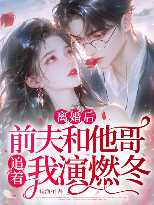 離婚後，前夫和他哥追著我演燃冬