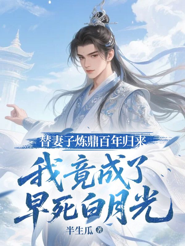 替妻子煉鼎百年歸來，我竟成了早死白月光