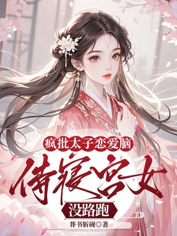 瘋批太子戀愛腦，侍寢宮女沒路跑