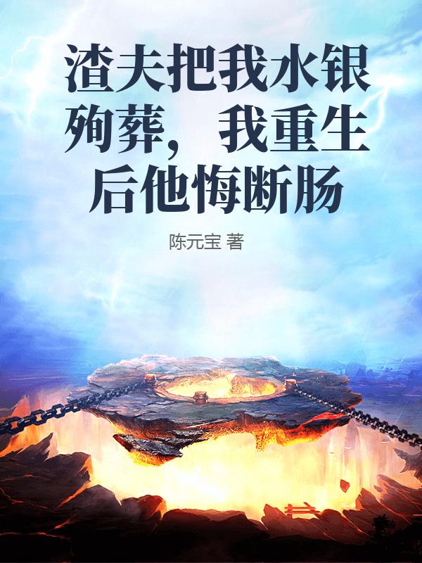 渣夫把我水銀殉葬，我重生後他悔斷腸