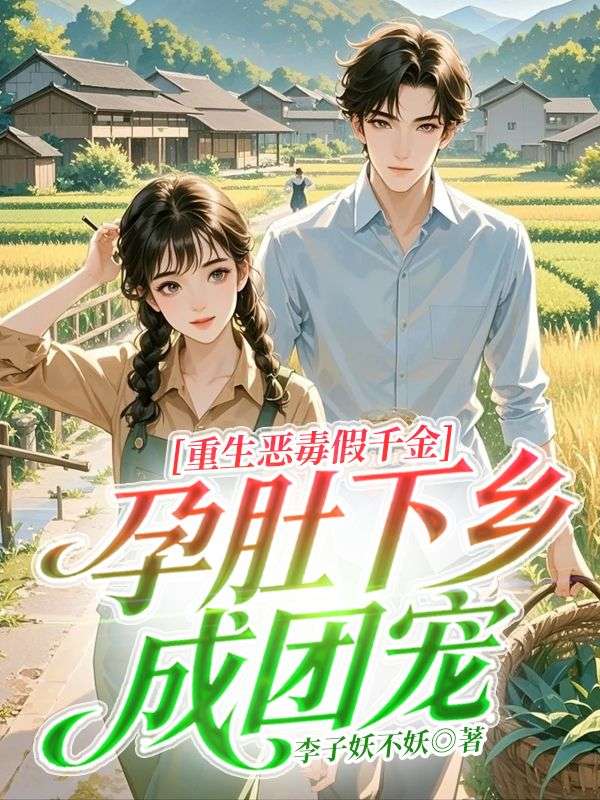 重生惡毒假千金，孕肚下鄉成團寵