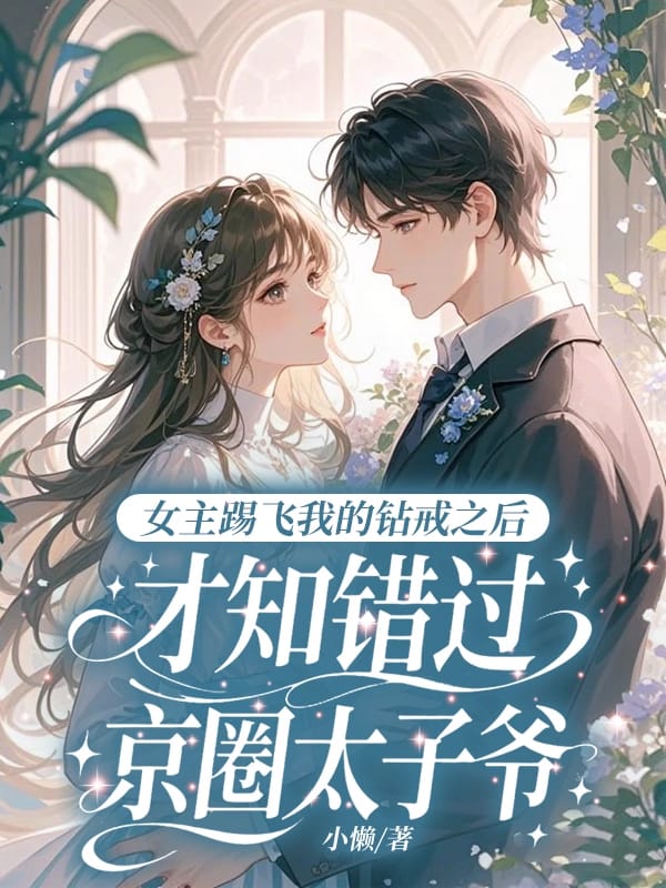 女主踢飛我的鑽戒之後，才知錯過京圈太子